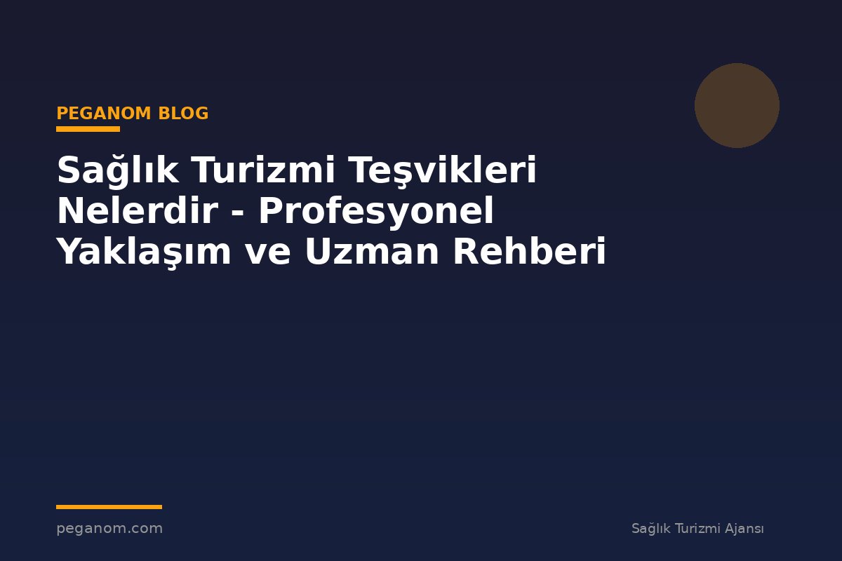 Sağlık Turizmi Teşvikleri Nelerdir - Profesyonel Yaklaşım ve Uzman Rehberi