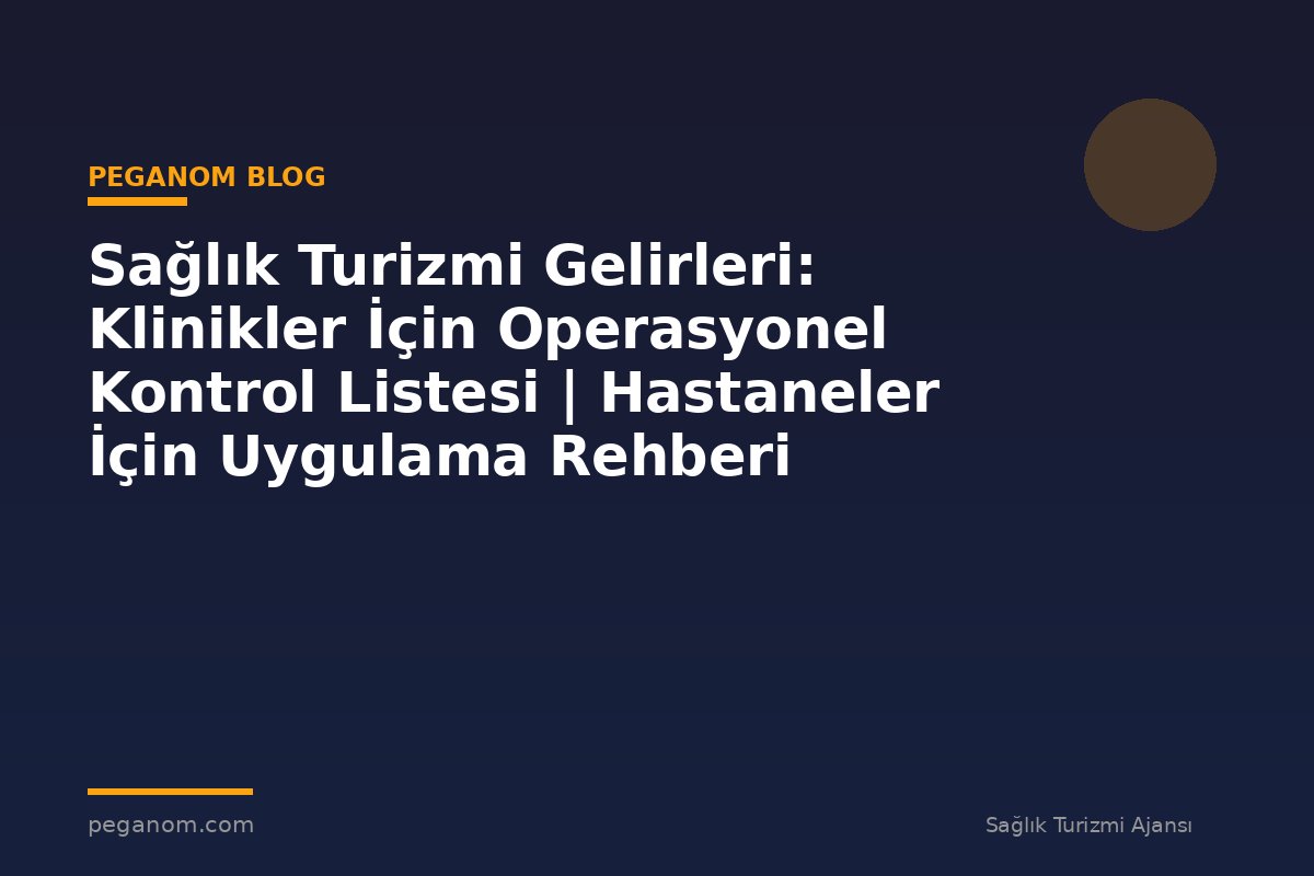 Sağlık Turizmi Gelirleri: Klinikler İçin Operasyonel Kontrol Listesi | Hastaneler İçin Uygulama Rehberi