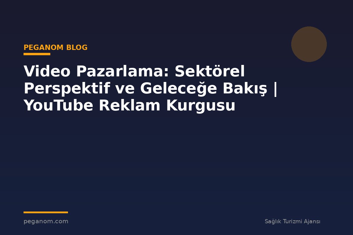 Video Pazarlama: Sektörel Perspektif ve Geleceğe Bakış | YouTube Reklam Kurgusu