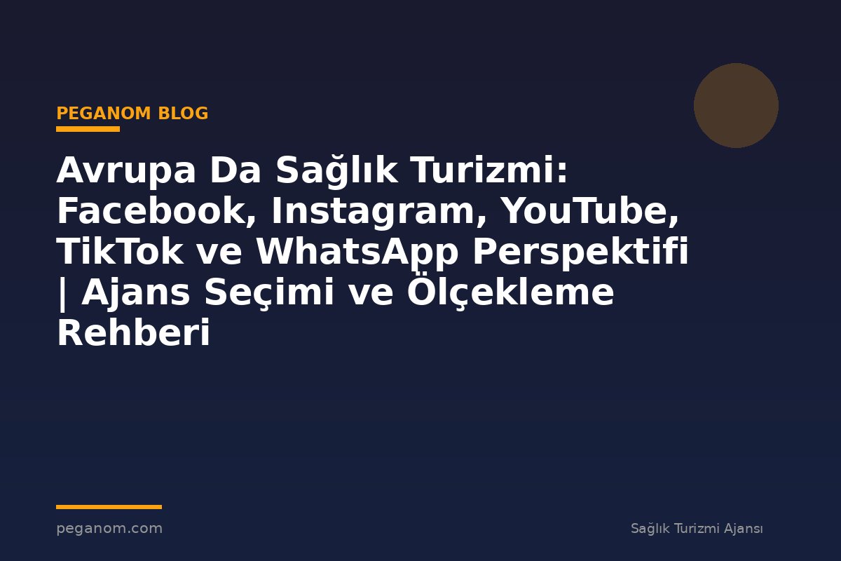 Avrupa Da Sağlık Turizmi: Facebook, Instagram, YouTube, TikTok ve WhatsApp Perspektifi | Ajans Seçimi ve Ölçekleme Rehberi