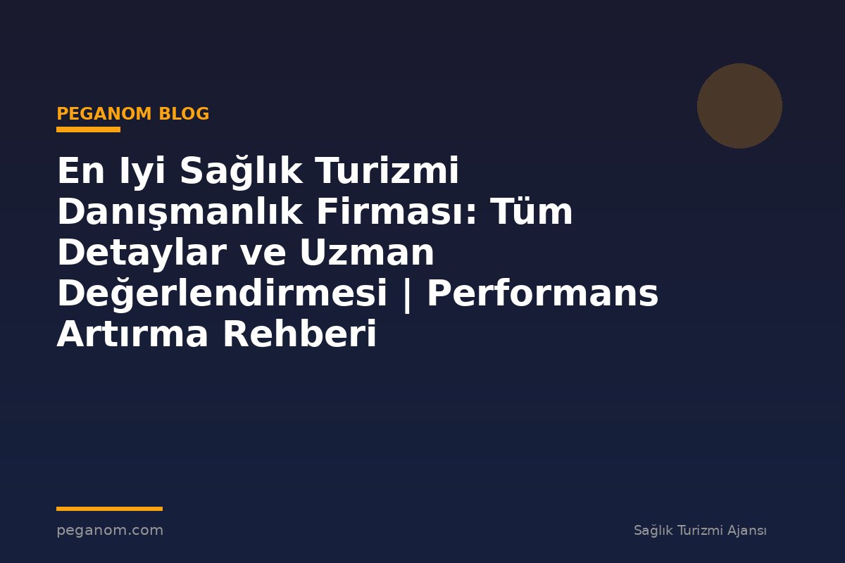 En Iyi Sağlık Turizmi Danışmanlık Firması: Tüm Detaylar ve Uzman Değerlendirmesi | Performans Artırma Rehberi
