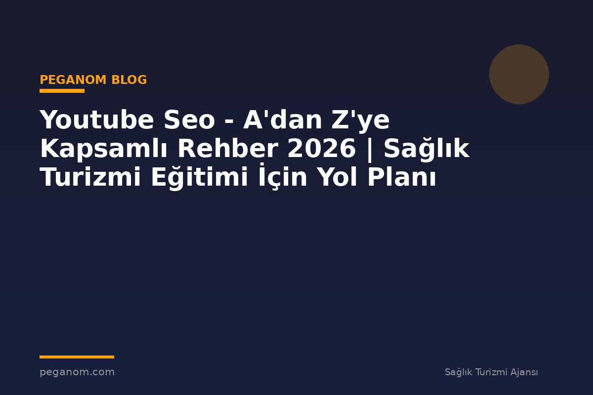 Youtube Seo - A'dan Z'ye Kapsamlı Rehber 2026 | Sağlık Turizmi Eğitimi İçin Yol Planı
