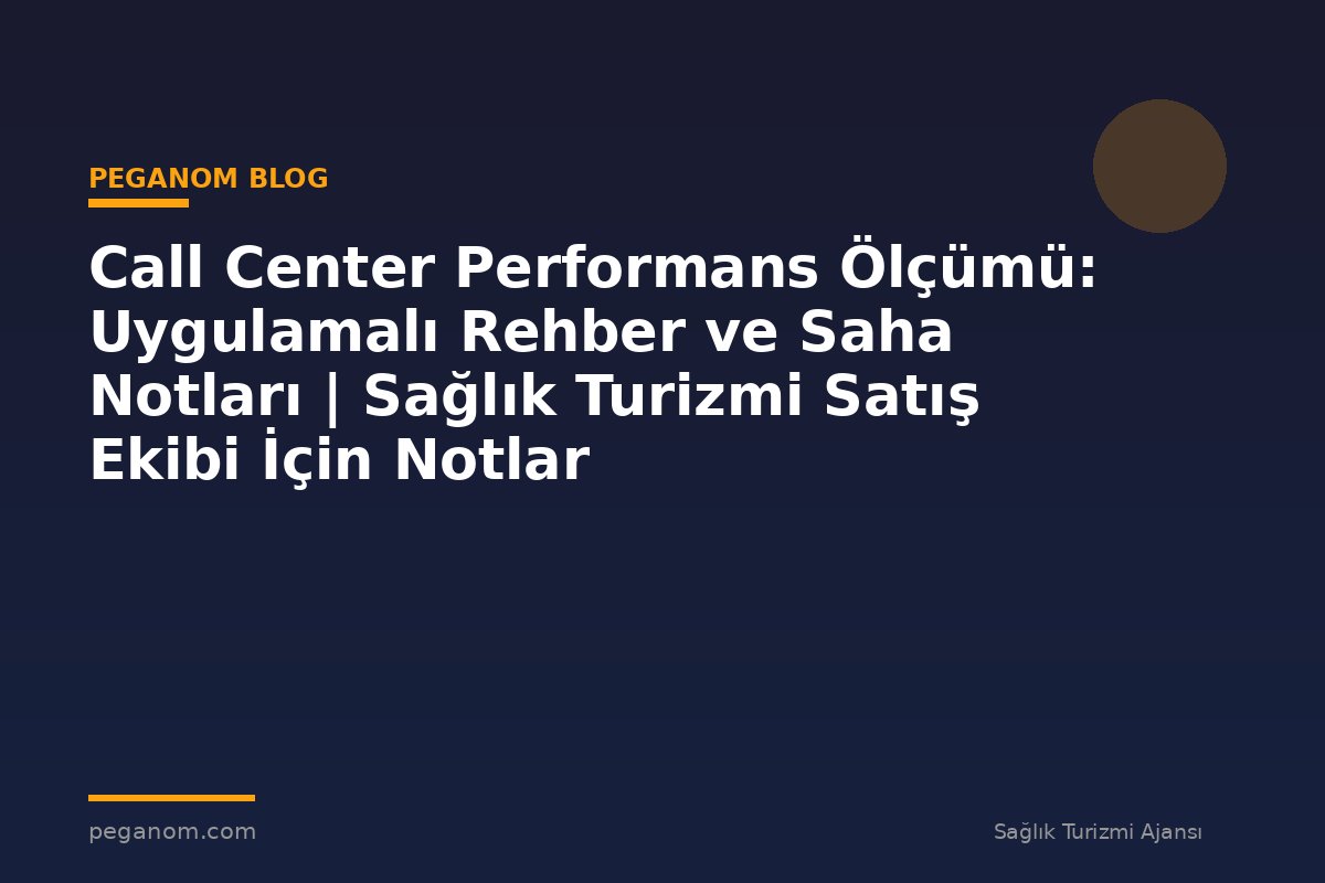 Call Center Performans Ölçümü: Uygulamalı Rehber ve Saha Notları | Sağlık Turizmi Satış Ekibi İçin Notlar