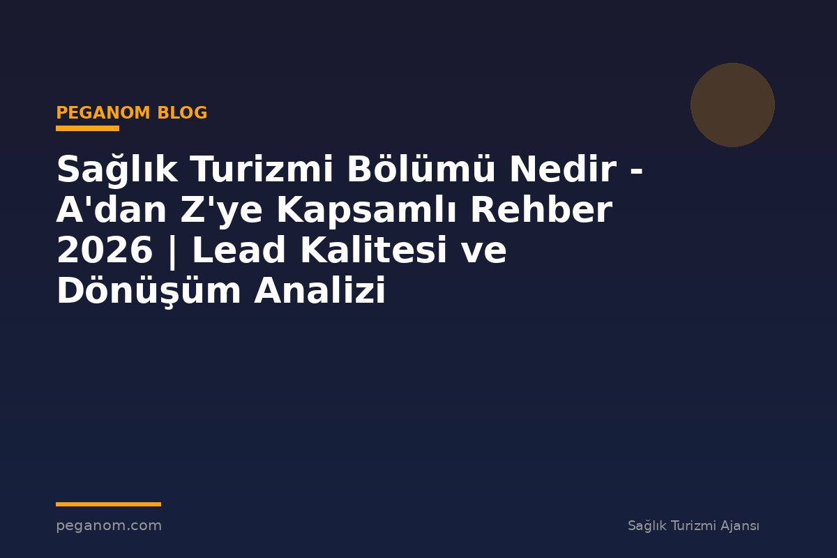 Sağlık Turizmi Bölümü Nedir - A'dan Z'ye Kapsamlı Rehber 2026 | Lead Kalitesi ve Dönüşüm Analizi
