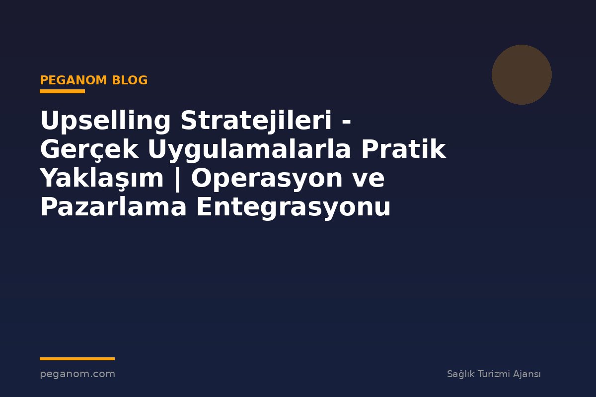 Upselling Stratejileri - Gerçek Uygulamalarla Pratik Yaklaşım | Operasyon ve Pazarlama Entegrasyonu