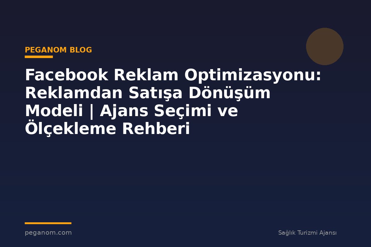 Facebook Reklam Optimizasyonu: Reklamdan Satışa Dönüşüm Modeli | Ajans Seçimi ve Ölçekleme Rehberi