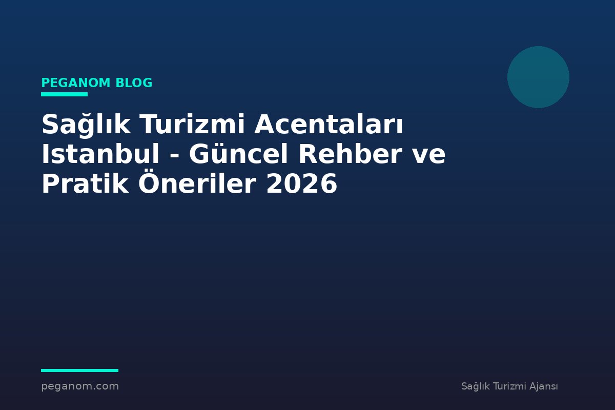 Sağlık Turizmi Acentaları Istanbul - Güncel Rehber ve Pratik Öneriler 2026
