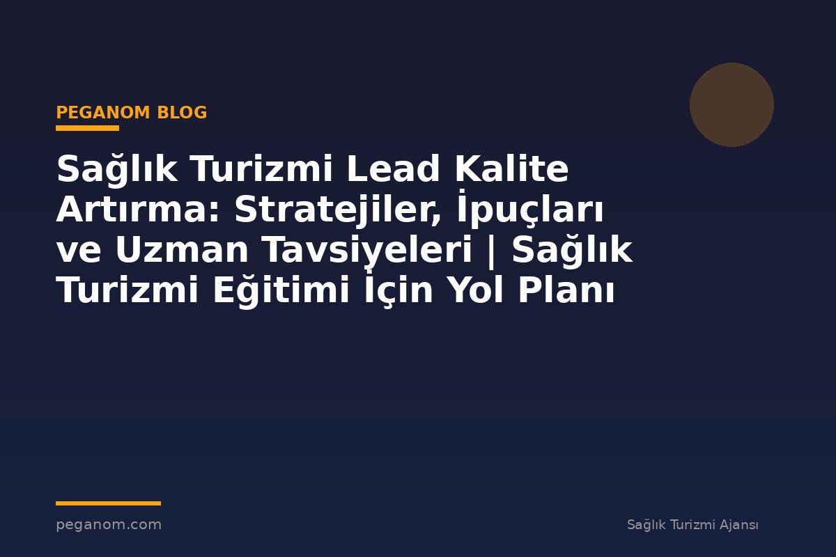 Sağlık Turizmi Lead Kalite Artırma: Stratejiler, İpuçları ve Uzman Tavsiyeleri | Sağlık Turizmi Eğitimi İçin Yol Planı