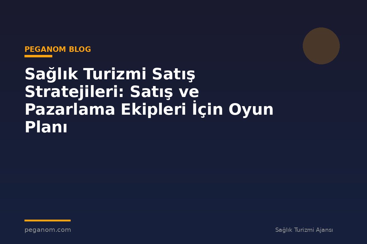 Sağlık Turizmi Satış Stratejileri: Satış ve Pazarlama Ekipleri İçin Oyun Planı