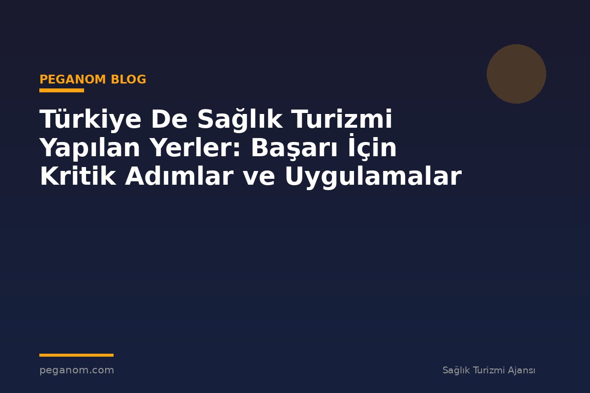 Türkiye De Sağlık Turizmi Yapılan Yerler: Başarı İçin Kritik Adımlar ve Uygulamalar