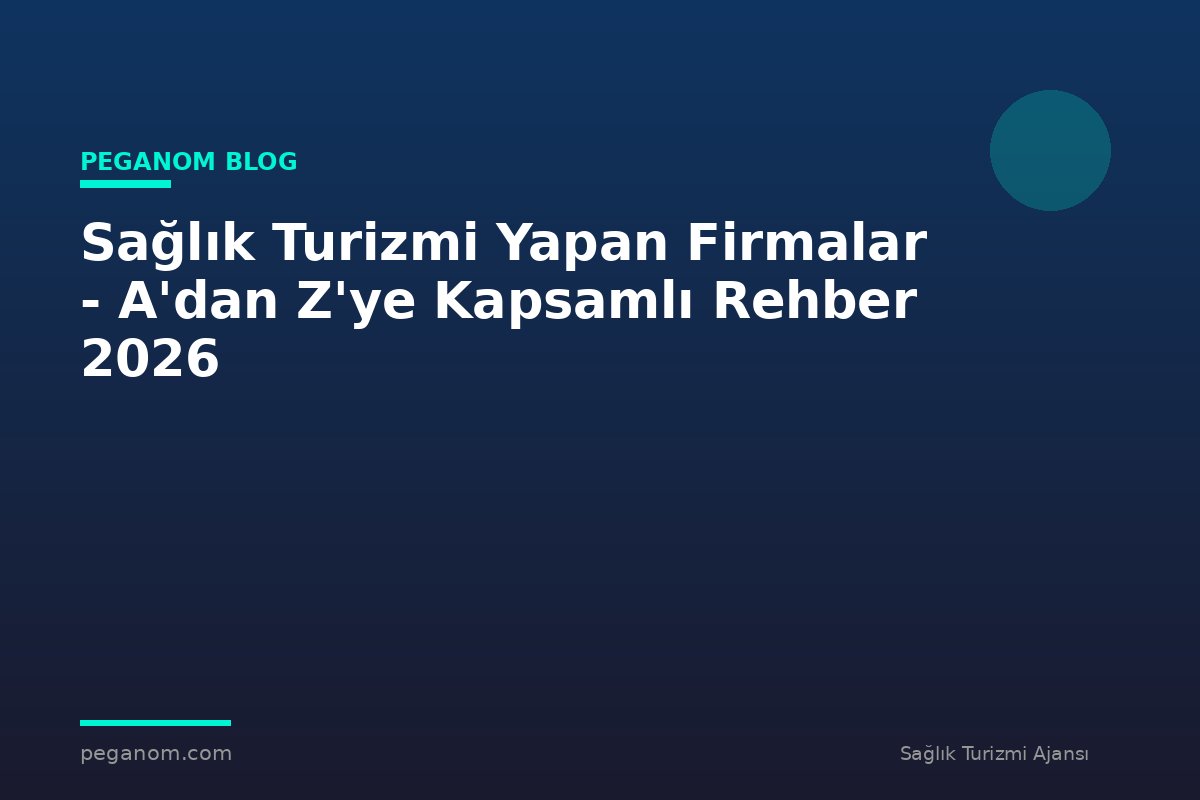 Sağlık Turizmi Yapan Firmalar - A'dan Z'ye Kapsamlı Rehber 2026