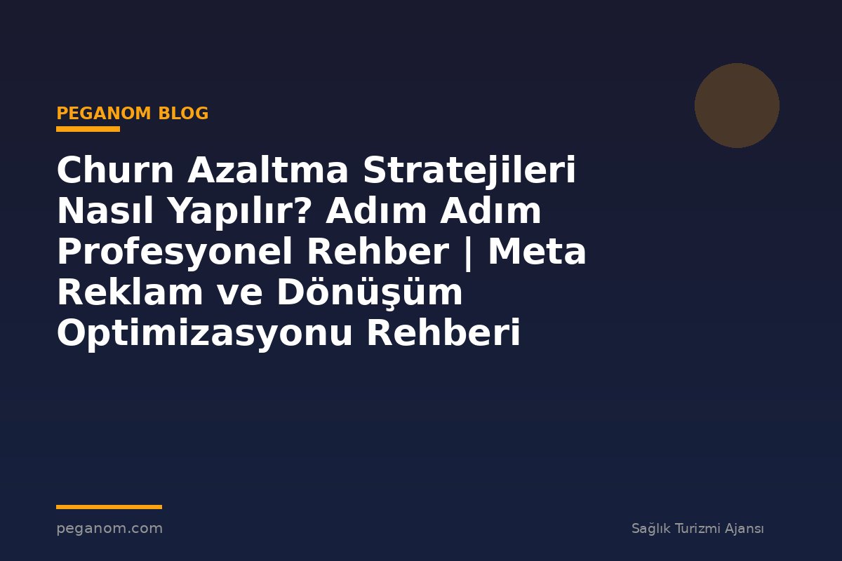 Churn Azaltma Stratejileri Nasıl Yapılır? Adım Adım Profesyonel Rehber | Meta Reklam ve Dönüşüm Optimizasyonu Rehberi