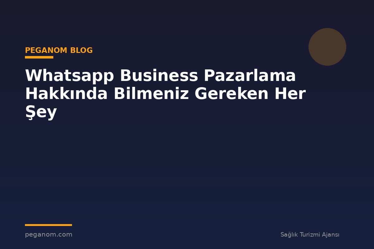 Whatsapp Business Pazarlama Hakkında Bilmeniz Gereken Her Şey