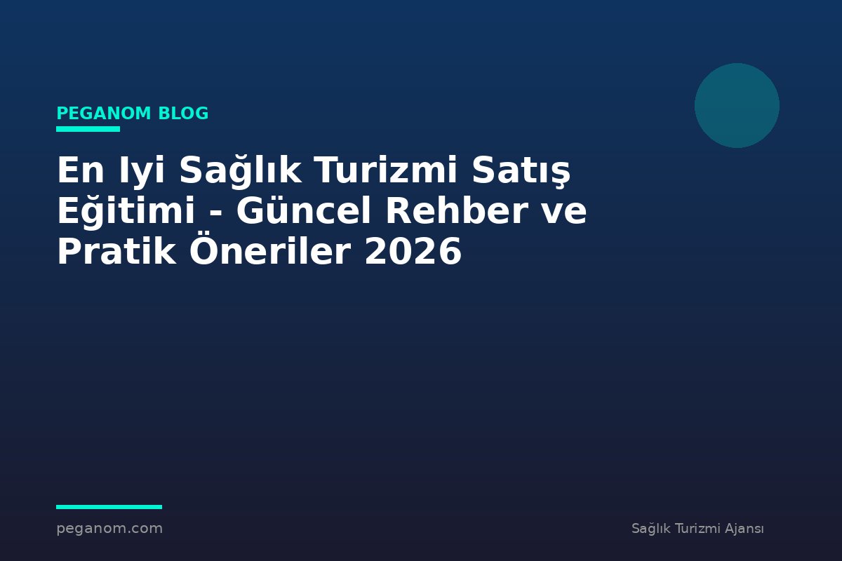 En Iyi Sağlık Turizmi Satış Eğitimi - Güncel Rehber ve Pratik Öneriler 2026