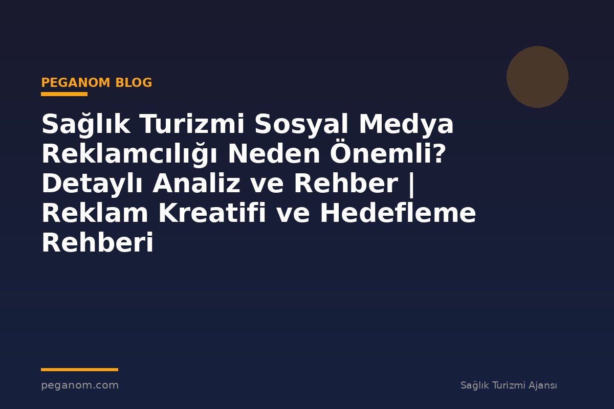 Sağlık Turizmi Sosyal Medya Reklamcılığı Neden Önemli? Detaylı Analiz ve Rehber | Reklam Kreatifi ve Hedefleme Rehberi