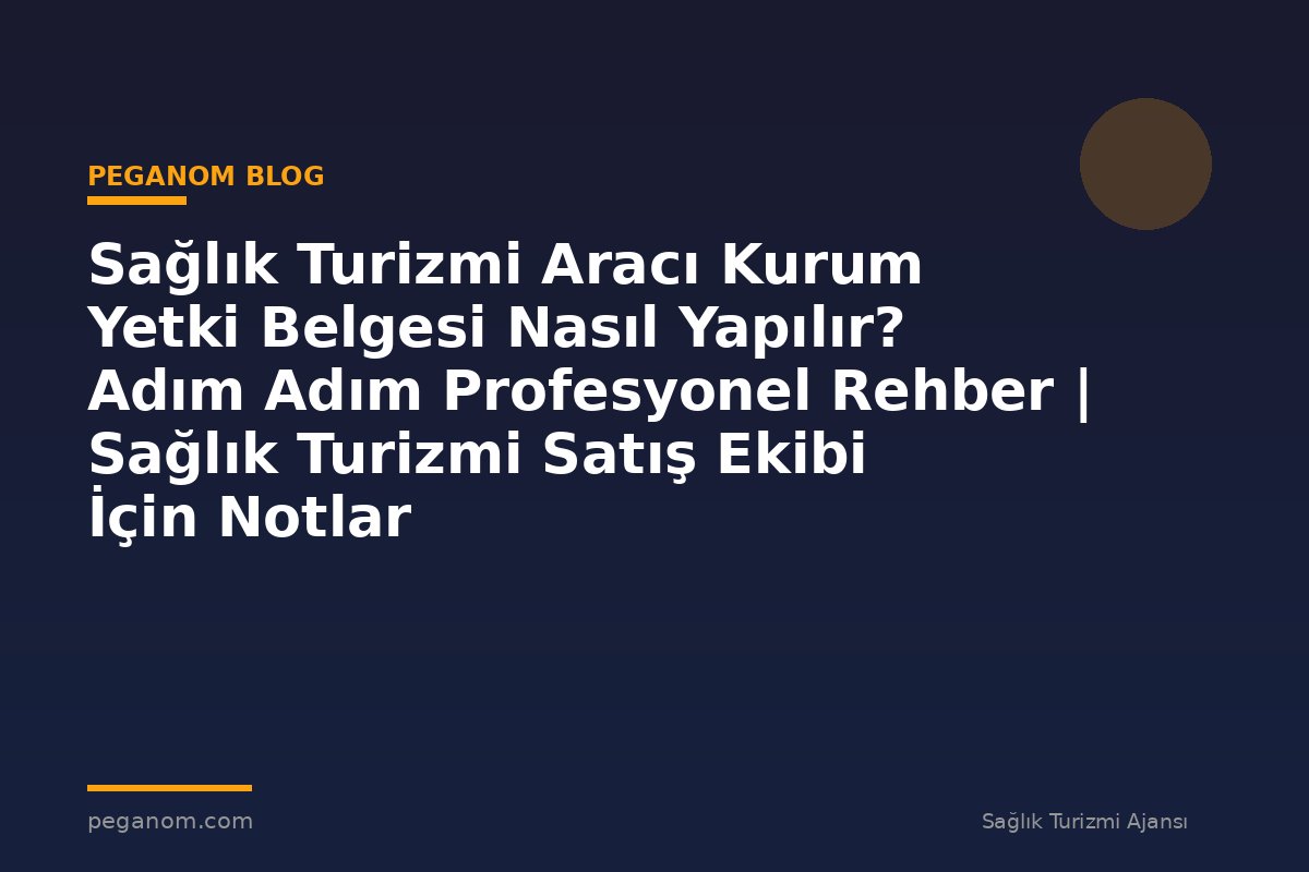 Sağlık Turizmi Aracı Kurum Yetki Belgesi Nasıl Yapılır? Adım Adım Profesyonel Rehber | Sağlık Turizmi Satış Ekibi İçin Notlar