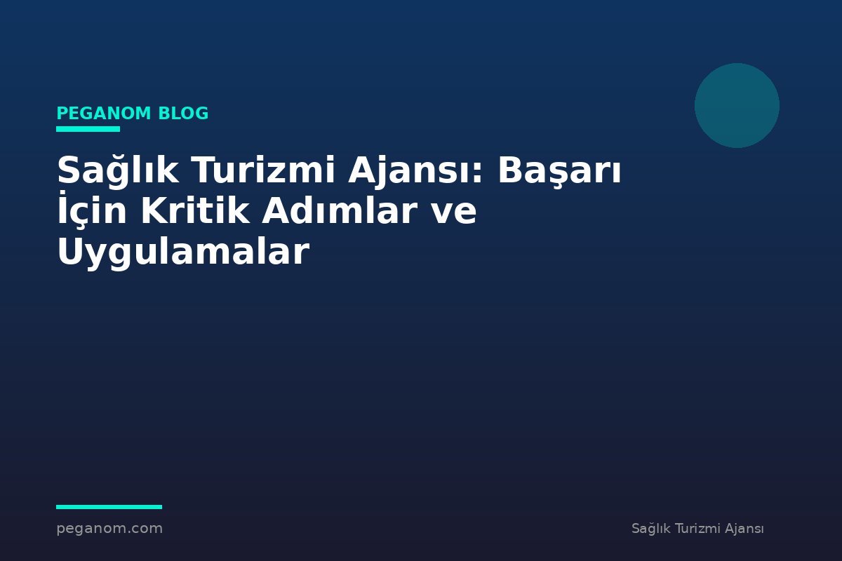 Sağlık Turizmi Ajansı: Başarı İçin Kritik Adımlar ve Uygulamalar