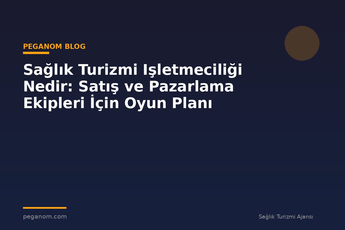 Sağlık Turizmi Işletmeciliği Nedir: Satış ve Pazarlama Ekipleri İçin Oyun Planı