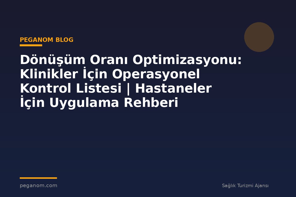 Dönüşüm Oranı Optimizasyonu: Klinikler İçin Operasyonel Kontrol Listesi | Hastaneler İçin Uygulama Rehberi
