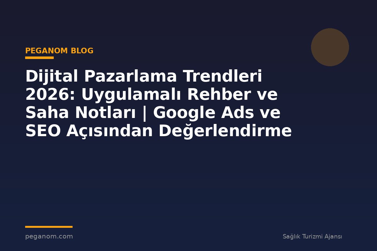Dijital Pazarlama Trendleri 2026: Uygulamalı Rehber ve Saha Notları | Google Ads ve SEO Açısından Değerlendirme