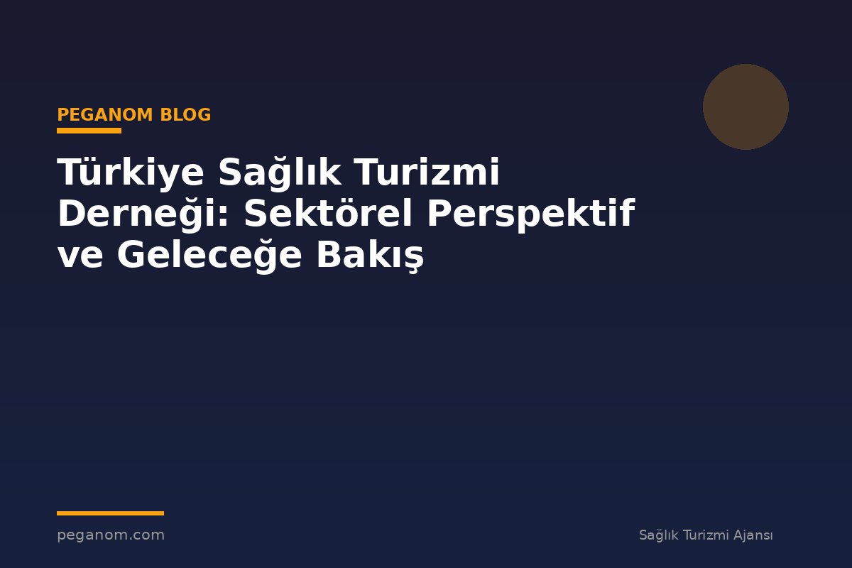 Türkiye Sağlık Turizmi Derneği: Sektörel Perspektif ve Geleceğe Bakış