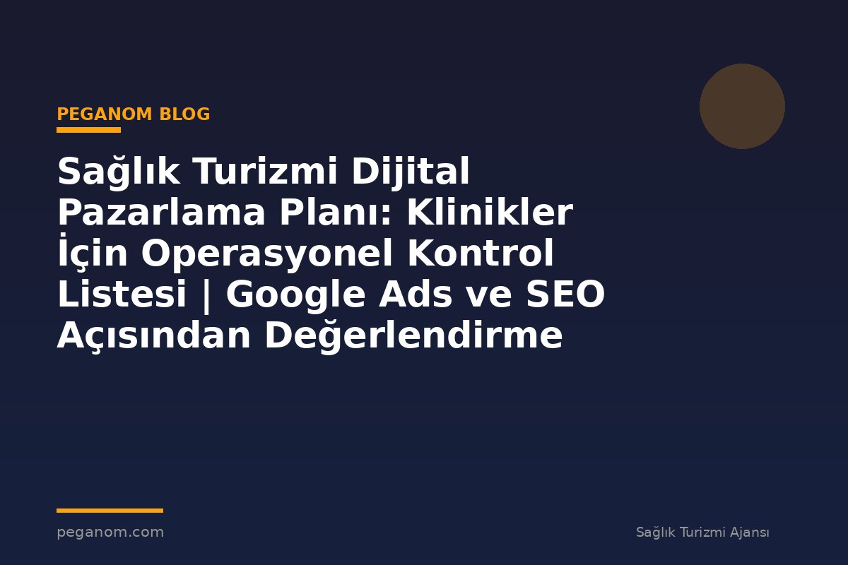 Sağlık Turizmi Dijital Pazarlama Planı: Klinikler İçin Operasyonel Kontrol Listesi | Google Ads ve SEO Açısından Değerlendirme