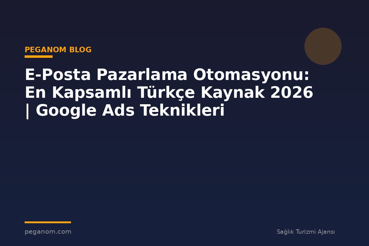 E-Posta Pazarlama Otomasyonu: En Kapsamlı Türkçe Kaynak 2026 | Google Ads Teknikleri