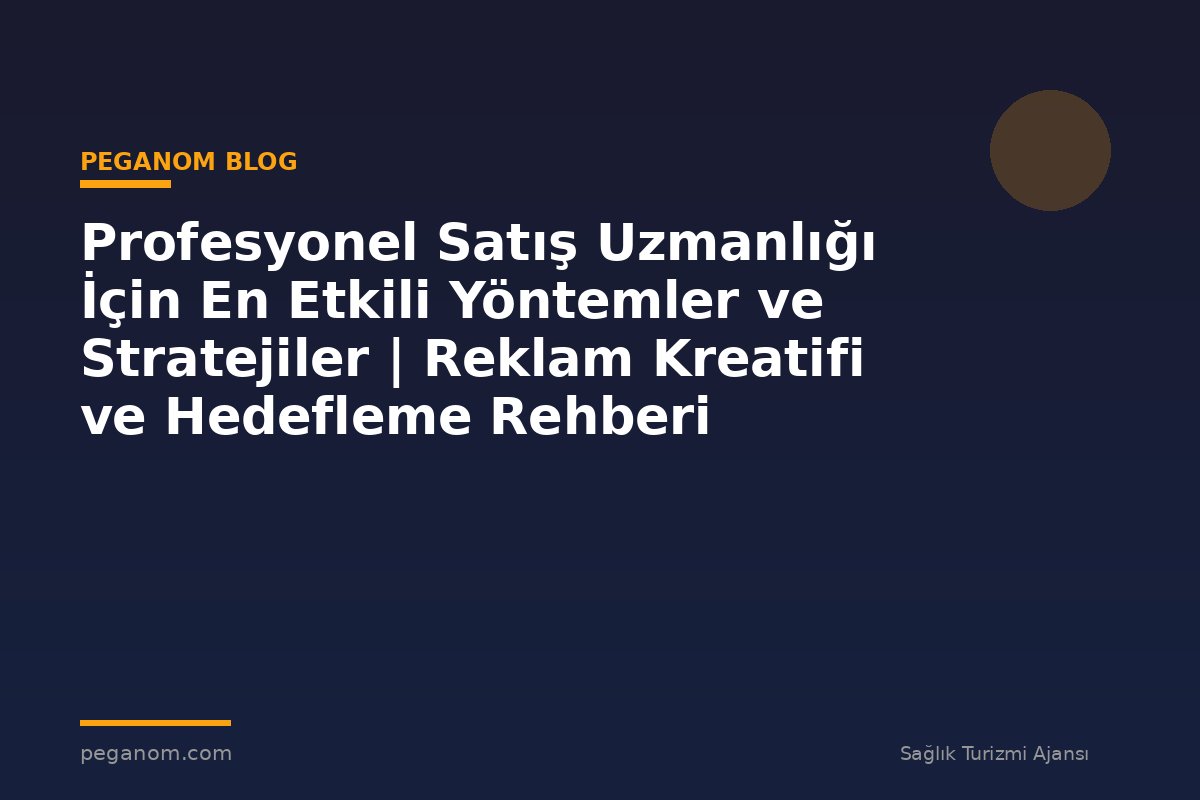 Profesyonel Satış Uzmanlığı İçin En Etkili Yöntemler ve Stratejiler | Reklam Kreatifi ve Hedefleme Rehberi