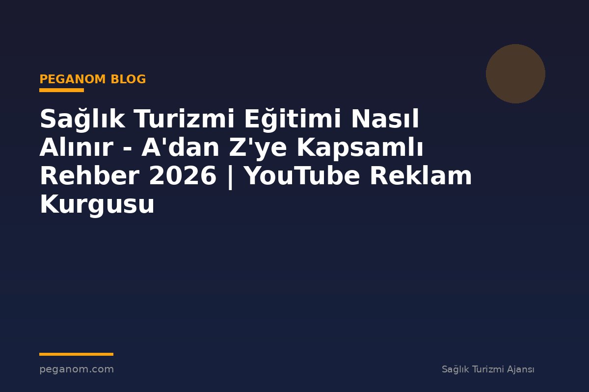 Sağlık Turizmi Eğitimi Nasıl Alınır - A'dan Z'ye Kapsamlı Rehber 2026 | YouTube Reklam Kurgusu