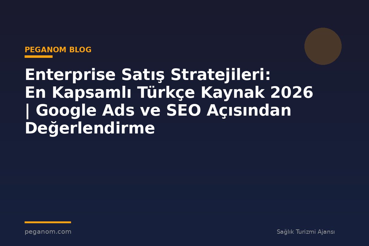 Enterprise Satış Stratejileri: En Kapsamlı Türkçe Kaynak 2026 | Google Ads ve SEO Açısından Değerlendirme