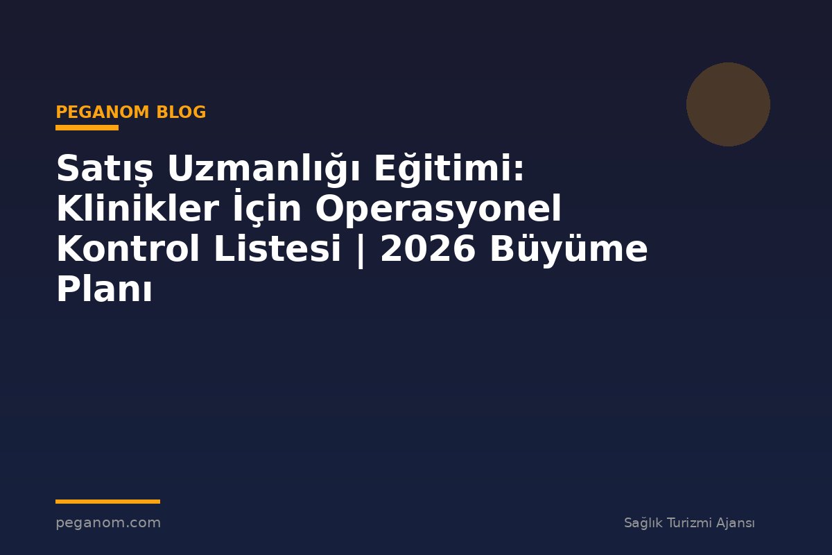 Satış Uzmanlığı Eğitimi: Klinikler İçin Operasyonel Kontrol Listesi | 2026 Büyüme Planı