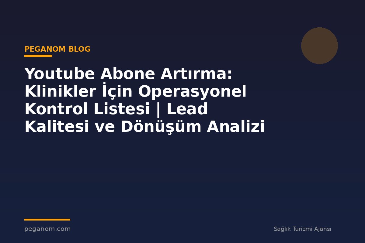 Youtube Abone Artırma: Klinikler İçin Operasyonel Kontrol Listesi | Lead Kalitesi ve Dönüşüm Analizi