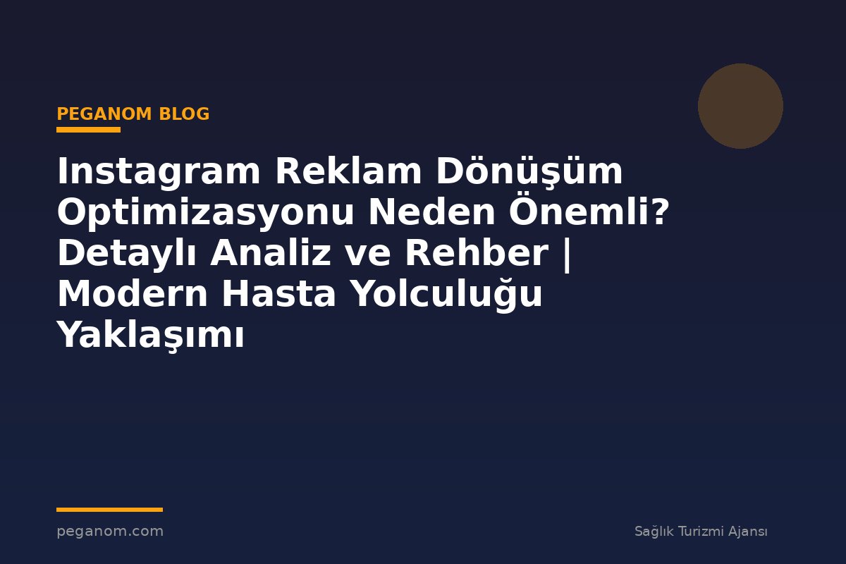 Instagram Reklam Dönüşüm Optimizasyonu Neden Önemli? Detaylı Analiz ve Rehber | Modern Hasta Yolculuğu Yaklaşımı