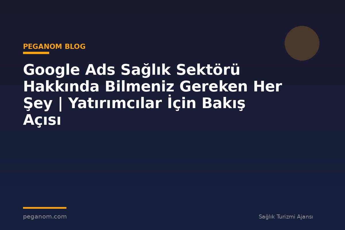 Google Ads Sağlık Sektörü Hakkında Bilmeniz Gereken Her Şey | Yatırımcılar İçin Bakış Açısı