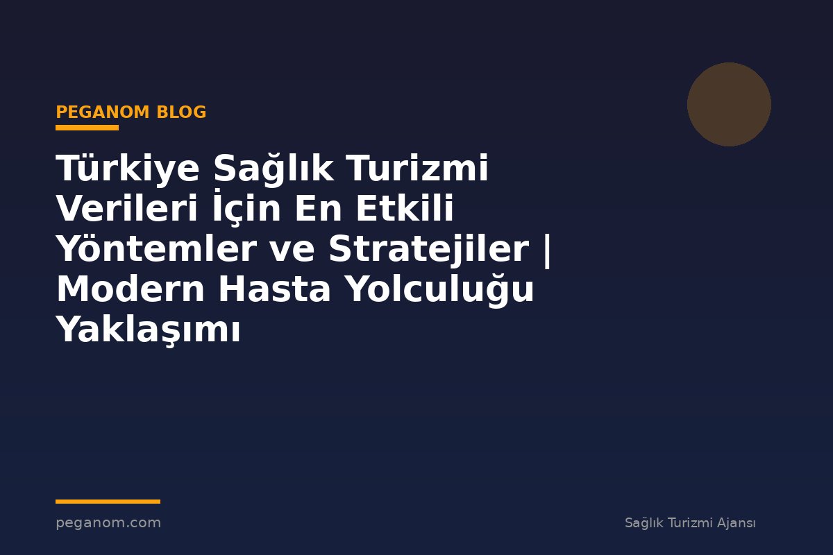 Türkiye Sağlık Turizmi Verileri İçin En Etkili Yöntemler ve Stratejiler | Modern Hasta Yolculuğu Yaklaşımı