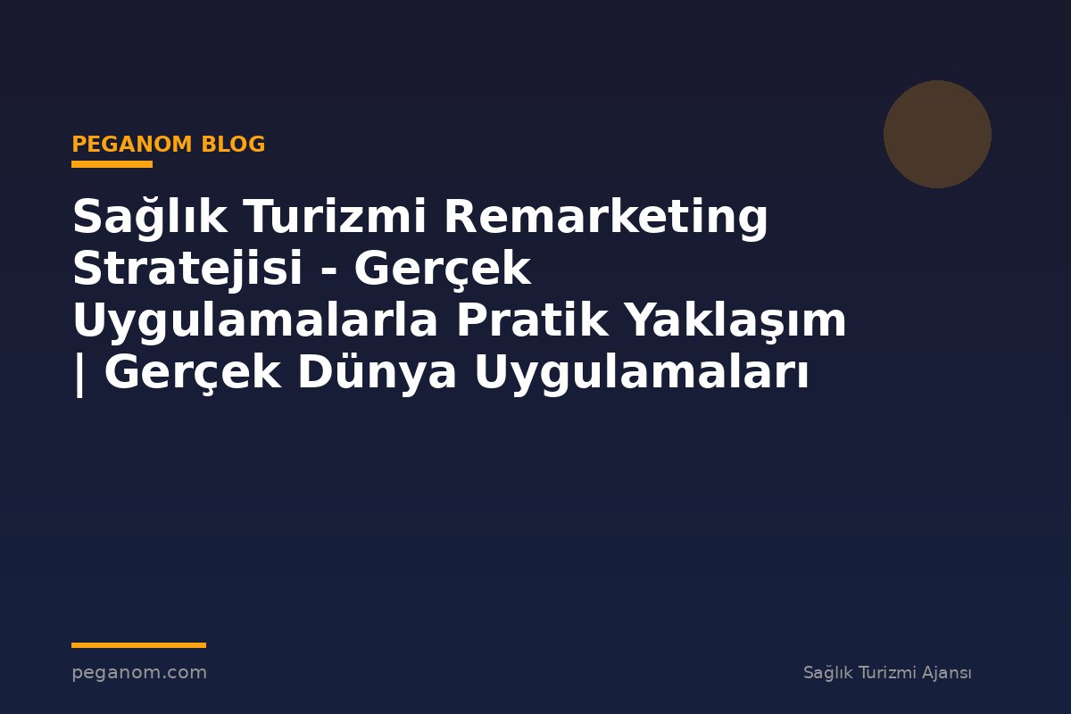 Sağlık Turizmi Remarketing Stratejisi - Gerçek Uygulamalarla Pratik Yaklaşım | Gerçek Dünya Uygulamaları