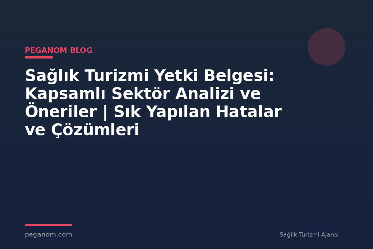 Sağlık Turizmi Yetki Belgesi: Kapsamlı Sektör Analizi ve Öneriler | Sık Yapılan Hatalar ve Çözümleri