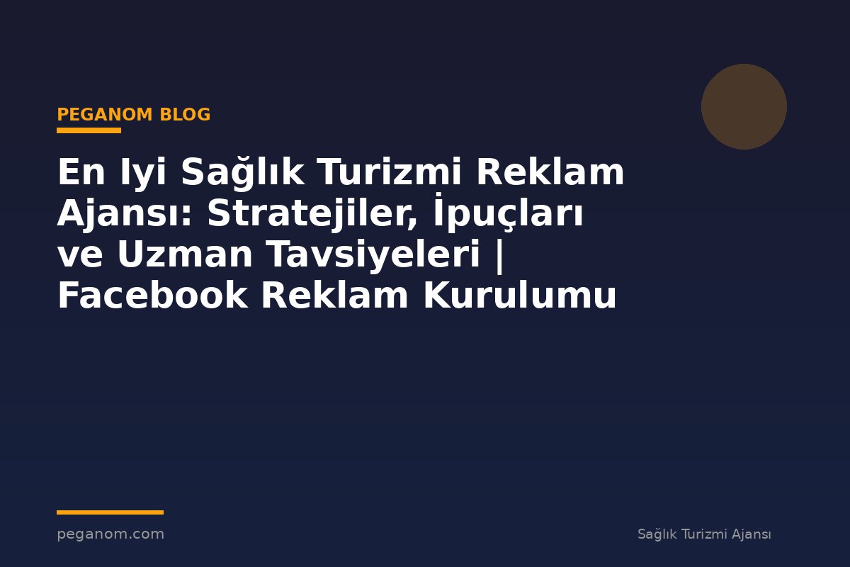 En Iyi Sağlık Turizmi Reklam Ajansı: Stratejiler, İpuçları ve Uzman Tavsiyeleri | Facebook Reklam Kurulumu