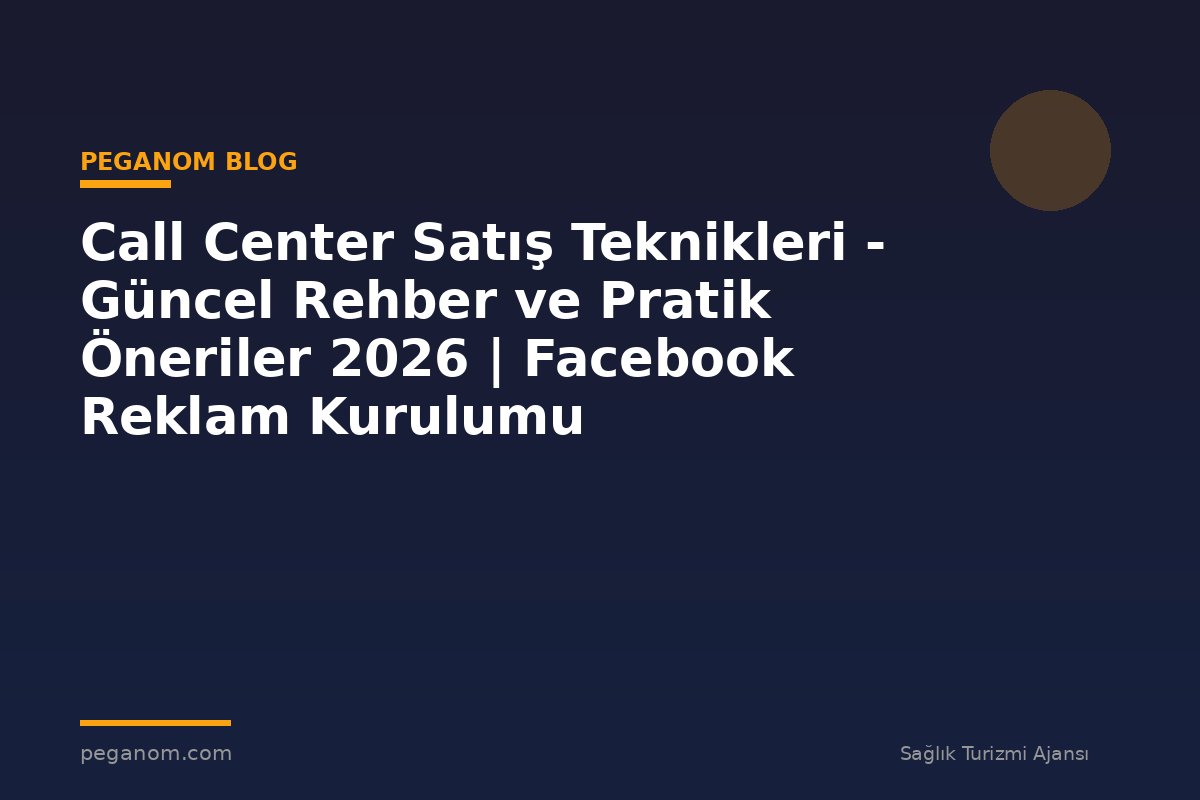 Call Center Satış Teknikleri - Güncel Rehber ve Pratik Öneriler 2026 | Facebook Reklam Kurulumu