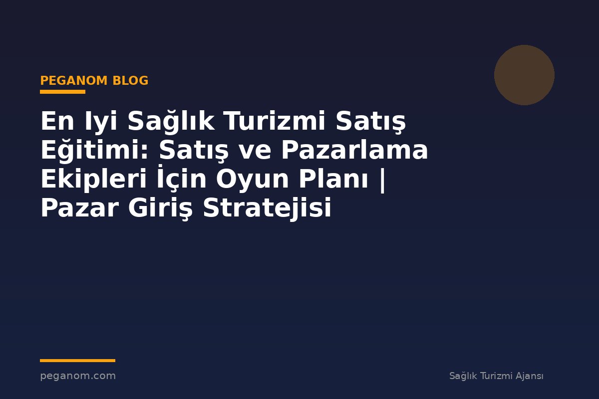En Iyi Sağlık Turizmi Satış Eğitimi: Satış ve Pazarlama Ekipleri İçin Oyun Planı | Pazar Giriş Stratejisi