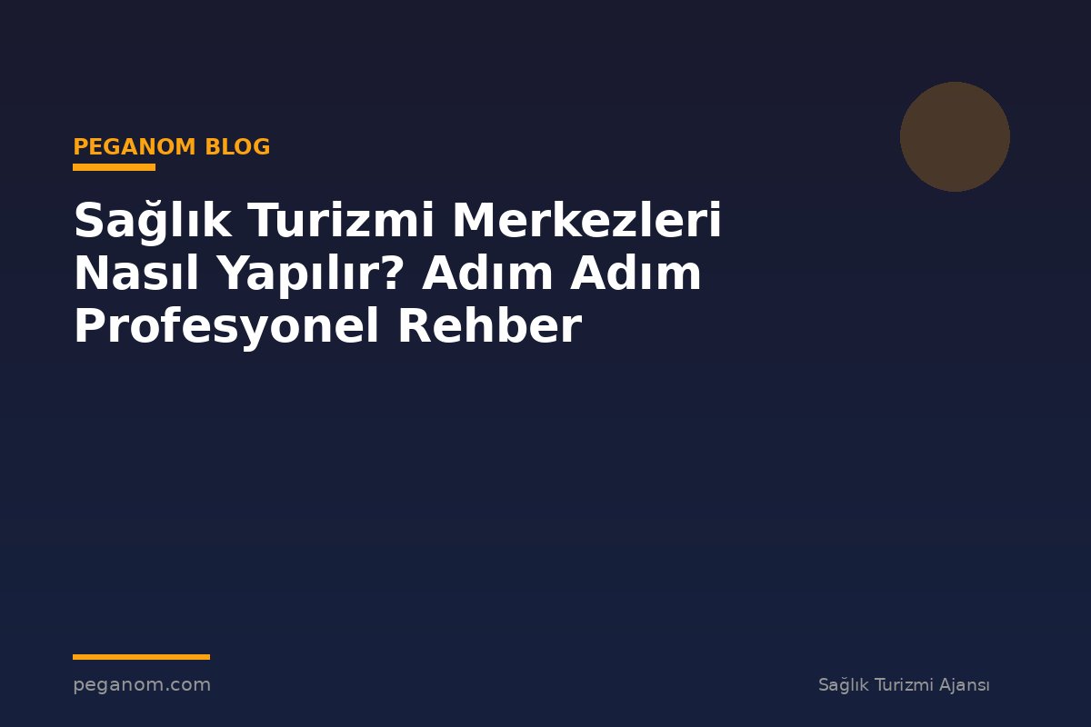 Sağlık Turizmi Merkezleri Nasıl Yapılır? Adım Adım Profesyonel Rehber