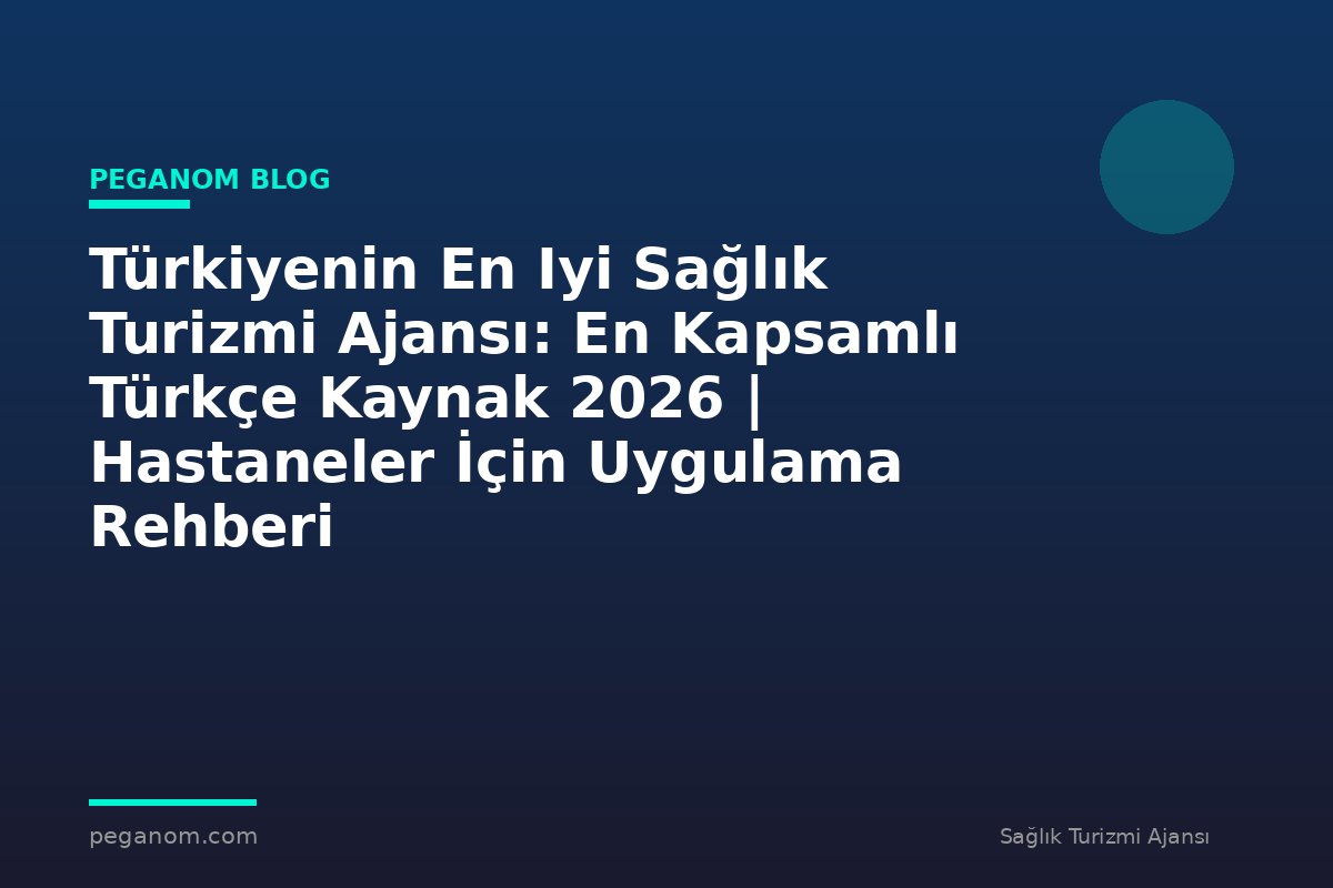 Türkiyenin En Iyi Sağlık Turizmi Ajansı: En Kapsamlı Türkçe Kaynak 2026 | Hastaneler İçin Uygulama Rehberi