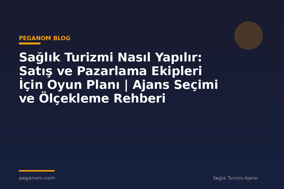 Sağlık Turizmi Nasıl Yapılır: Satış ve Pazarlama Ekipleri İçin Oyun Planı | Ajans Seçimi ve Ölçekleme Rehberi