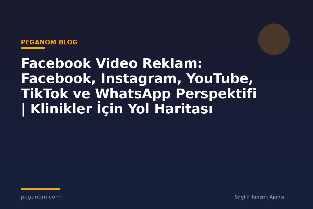 Facebook Video Reklam: Facebook, Instagram, YouTube, TikTok ve WhatsApp Perspektifi | Klinikler İçin Yol Haritası