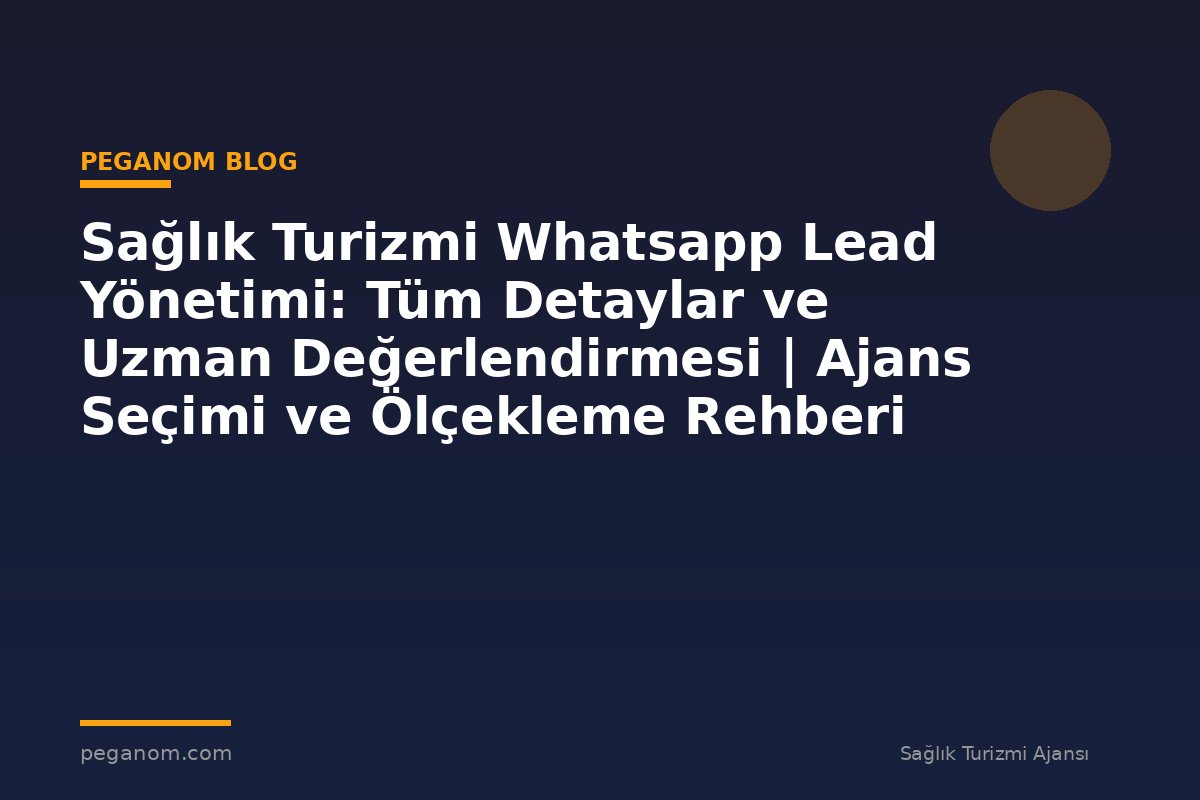Sağlık Turizmi Whatsapp Lead Yönetimi: Tüm Detaylar ve Uzman Değerlendirmesi | Ajans Seçimi ve Ölçekleme Rehberi