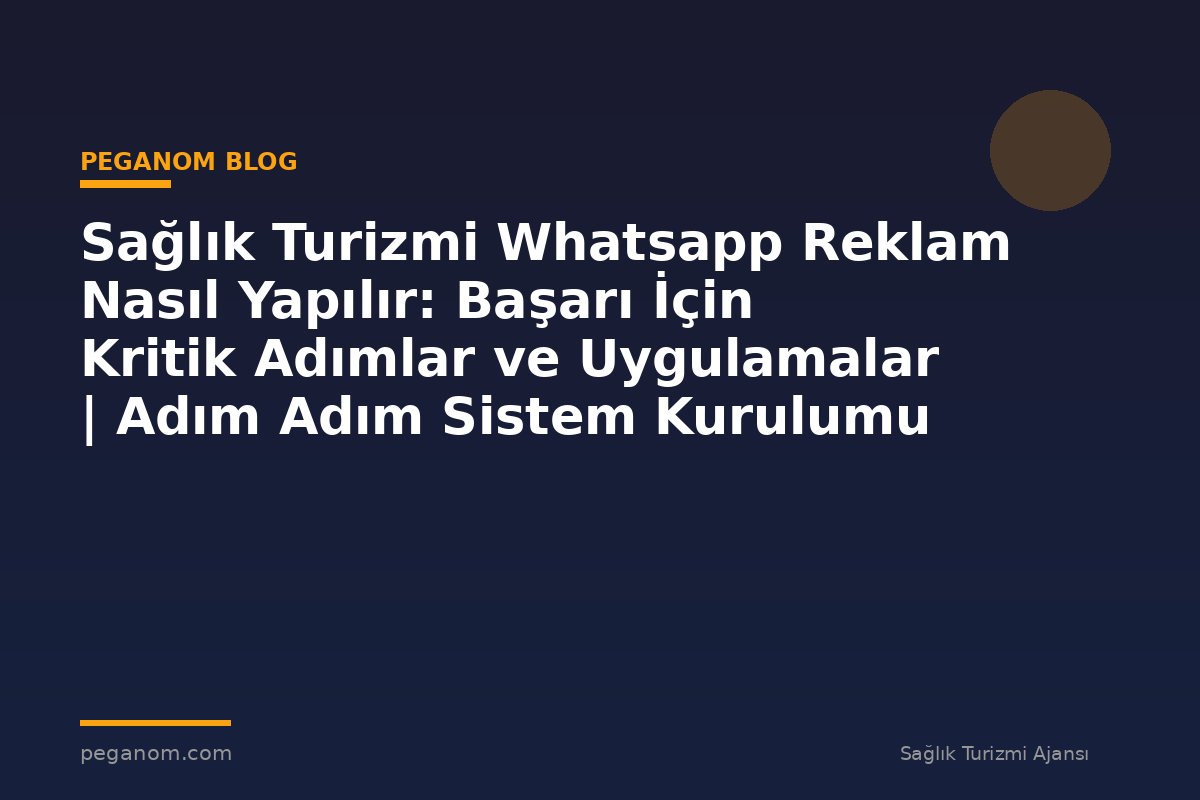 Sağlık Turizmi Whatsapp Reklam Nasıl Yapılır: Başarı İçin Kritik Adımlar ve Uygulamalar | Adım Adım Sistem Kurulumu