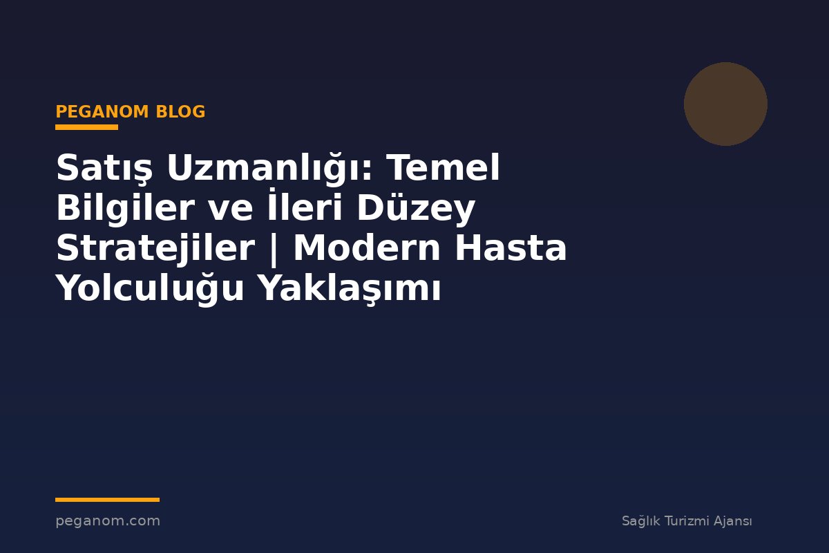 Satış Uzmanlığı: Temel Bilgiler ve İleri Düzey Stratejiler | Modern Hasta Yolculuğu Yaklaşımı