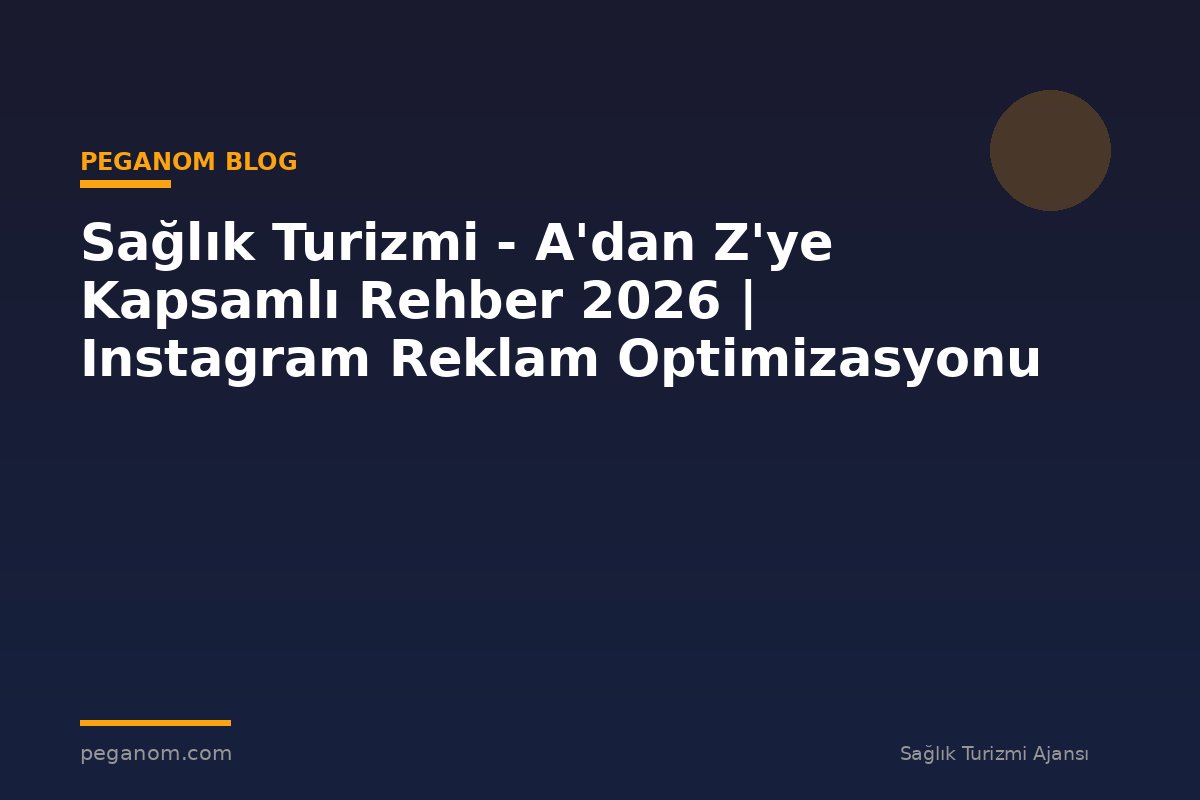 Sağlık Turizmi - A'dan Z'ye Kapsamlı Rehber 2026 | Instagram Reklam Optimizasyonu