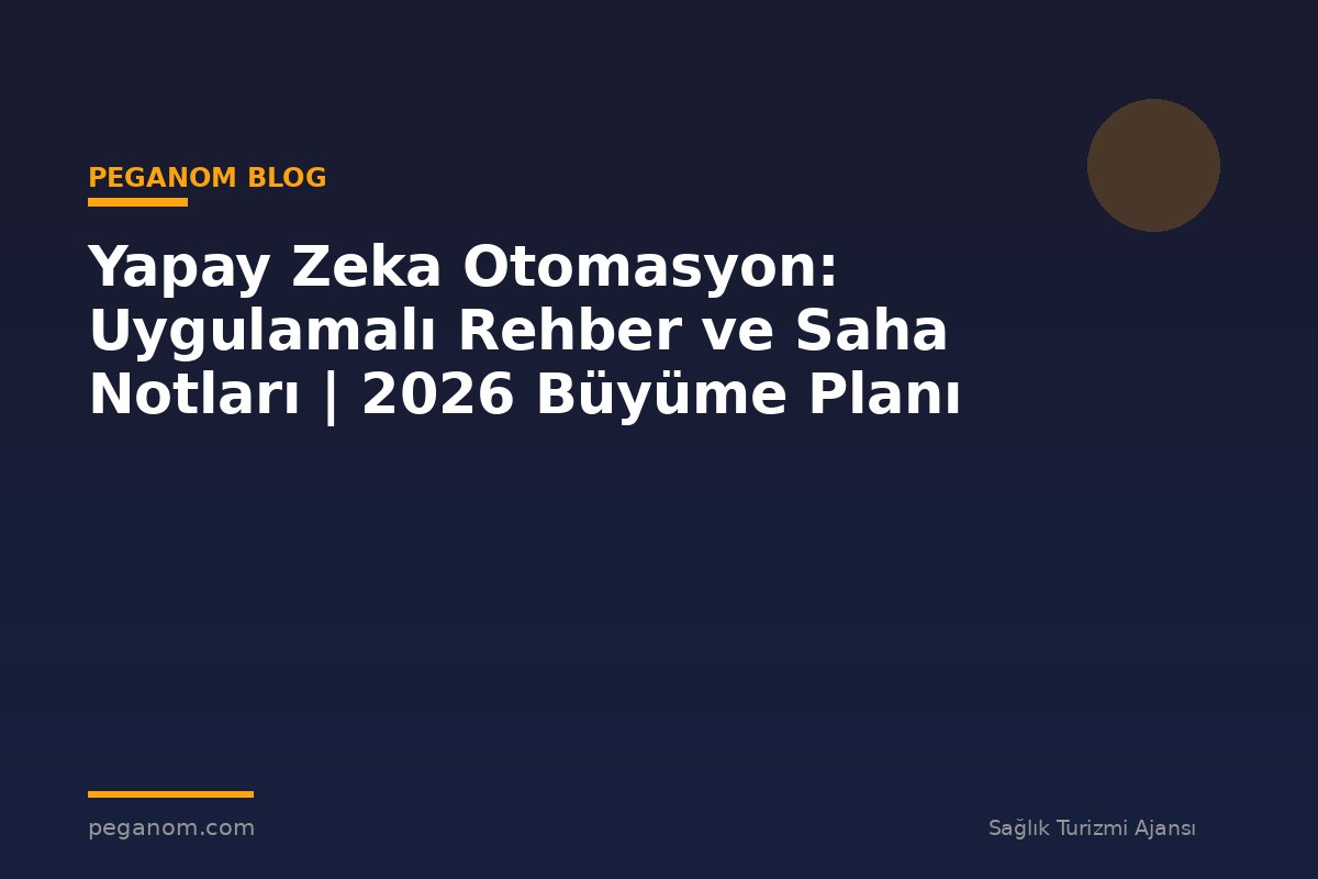 Yapay Zeka Otomasyon: Uygulamalı Rehber ve Saha Notları | 2026 Büyüme Planı