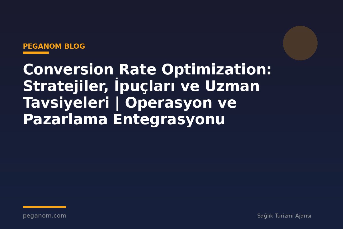 Conversion Rate Optimization: Stratejiler, İpuçları ve Uzman Tavsiyeleri | Operasyon ve Pazarlama Entegrasyonu
